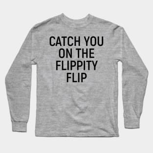 Catch You On The Flippity Flip Long Sleeve T-Shirt